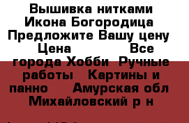 Вышивка нитками Икона Богородица. Предложите Вашу цену! › Цена ­ 12 000 - Все города Хобби. Ручные работы » Картины и панно   . Амурская обл.,Михайловский р-н